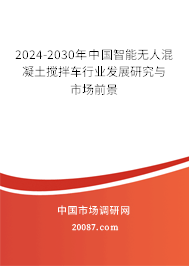 2024-2030年中国智能无人混凝土搅拌车行业发展研究与市场前景