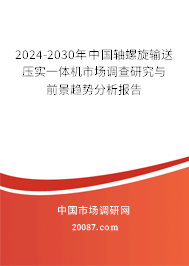 2024-2030年中国轴螺旋输送压实一体机市场调查研究与前景趋势分析报告