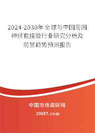 2024-2030年全球与中国周围神经套接管行业研究分析及前景趋势预测报告