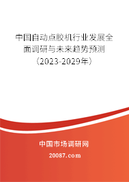 中国自动点胶机行业发展全面调研与未来趋势预测（2023-2029年）