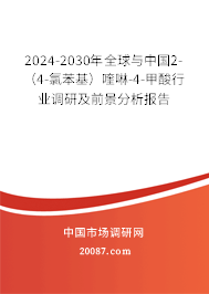 2024-2030年全球与中国2-（4-氯苯基）喹啉-4-甲酸行业调研及前景分析报告