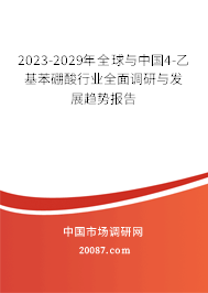 2023-2029年全球与中国4-乙基苯硼酸行业全面调研与发展趋势报告