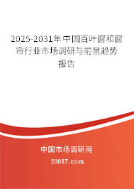 2025-2031年中国百叶窗和窗帘行业市场调研与前景趋势报告 2025-2031年中国百叶窗和窗帘行业市场调研与前景趋势报告