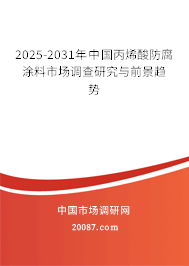2025-2031年中国丙烯酸防腐涂料市场调查研究与前景趋势 2025-2031年中国丙烯酸防腐涂料市场调查研究与前景趋势