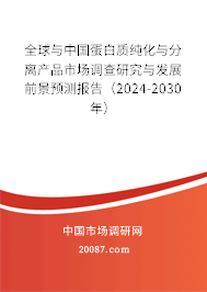 全球与中国蛋白质纯化与分离产品市场调查研究与发展前景预测报告（2024-2030年）