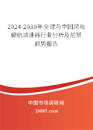 2024-2030年全球与中国风电偏航减速器行业分析及前景趋势报告