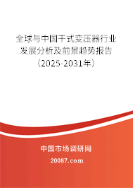 全球与中国干式变压器行业发展分析及前景趋势报告(2025-2031年) 全球与中国干式变压器行业发展分析及前景趋势报告(2025-2031年)