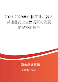 2023-2029年中国工业机器人减速器行业全面调研与发展前景预测报告