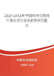 2025-2031年中国硅片切割液行业现状与发展趋势研究报告 2025-2031年中国硅片切割液行业现状与发展趋势研究报告