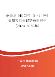 全球与中国氦气（He）行业调研及前景趋势预测报告（2024-2030年）