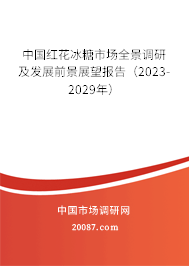 中国红花冰糖市场全景调研及发展前景展望报告（2023-2029年）