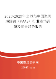 2023-2029年全球与中国聚丙烯酸钠（PAAS）行业市场调研及前景趋势报告