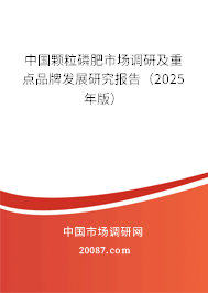 中国颗粒磷肥市场调研及重点品牌发展研究报告(2025年版) 中国颗粒磷肥市场调研及重点品牌发展研究报告(2025年版)