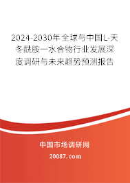 2024-2030年全球与中国L-天冬酰胺一水合物行业发展深度调研与未来趋势预测报告