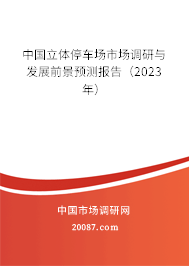 中国立体停车场市场调研与发展前景预测报告（2023年）