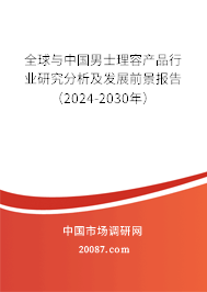 全球与中国男士理容产品行业研究分析及发展前景报告（2024-2030年）