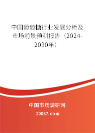 中国葡萄糖行业发展分析及市场前景预测报告（2024-2030年）