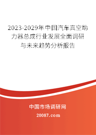 2023-2029年中国汽车真空助力器总成行业发展全面调研与未来趋势分析报告