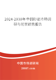 2024-2030年中国砂岩市场调研与前景趋势报告