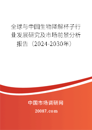 全球与中国生物降解杯子行业发展研究及市场前景分析报告（2024-2030年）