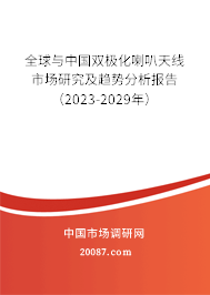 全球与中国双极化喇叭天线市场研究及趋势分析报告（2023-2029年）