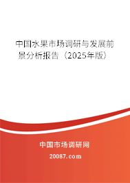 中国水果市场调研与发展前景分析报告(2025年版) 中国水果市场调研与发展前景分析报告(2025年版)