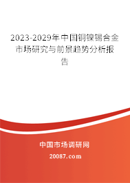 2023-2029年中国铜镍锡合金市场研究与前景趋势分析报告