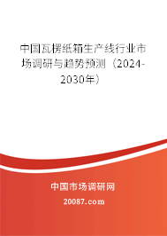 中国瓦楞纸箱生产线行业市场调研与趋势预测（2024-2030年）