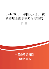 2024-2030年中国无人机干扰机市场全面调研及发展趋势报告