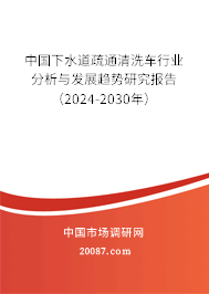 中国下水道疏通清洗车行业分析与发展趋势研究报告（2024-2030年）