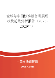 全球与中国校准设备发展现状及前景分析报告（2023-2029年）