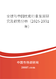 全球与中国枕套行业发展研究及趋势分析(2025-2031年) 全球与中国枕套行业发展研究及趋势分析(2025-2031年)