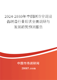 2024-2030年中国制冷空调设备制造行业现状全面调研与发展趋势预测报告