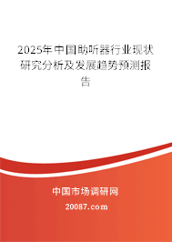 2025年中国助听器行业现状研究分析及发展趋势预测报告 2025年中国助听器行业现状研究分析及发展趋势预测报告