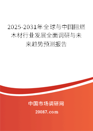 2025-2031年全球与中国阻燃木材行业发展全面调研与未来趋势预测报告 2025-2031年全球与中国阻燃木材行业发展全面调研与未来趋势预测报告