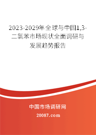 2023-2029年全球与中国1,3-二氯苯市场现状全面调研与发展趋势报告