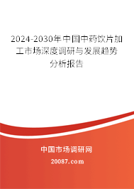 2024-2030年中国中药饮片加工市场深度调研与发展趋势分析报告 2024-2030年中国中药饮片加工市场深度调研与发展趋势分析报告