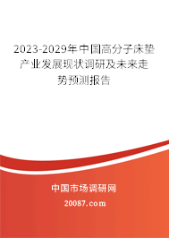 2023-2029年中国高分子床垫产业发展现状调研及未来走势预测报告