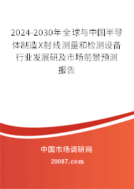 2024-2030年全球与中国半导体制造X射线测量和检测设备行业发展研及市场前景预测报告