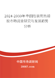 2024-2030年中国包装用热熔胶市场调查研究与发展趋势分析