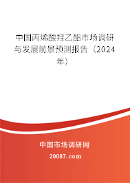 中国丙烯酸羟乙酯市场调研与发展前景预测报告（2024年）