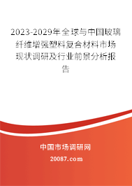 2023-2029年全球与中国玻璃纤维增强塑料复合材料市场现状调研及行业前景分析报告