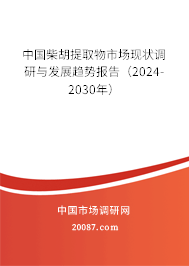 中国柴胡提取物市场现状调研与发展趋势报告（2024-2030年）