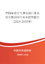 中国车载空气净化器行业发展全面调研与未来趋势报告（2024-2030年）