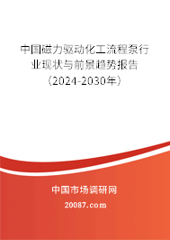 中国磁力驱动化工流程泵行业现状与前景趋势报告（2024-2030年）