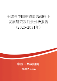 全球与中国电磁溢流阀行业发展研究及前景分析报告(2025-2031年) 全球与中国电磁溢流阀行业发展研究及前景分析报告(2025-2031年)