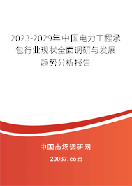 2023-2029年中国电力工程承包行业现状全面调研与发展趋势分析报告