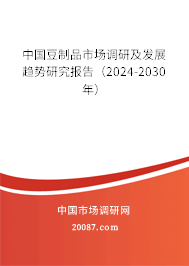 中国豆制品市场调研及发展趋势研究报告（2024-2030年）