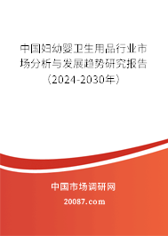 中国妇幼婴卫生用品行业市场分析与发展趋势研究报告（2024-2030年）