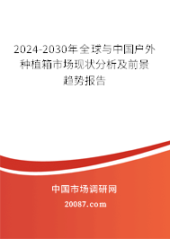 2024-2030年全球与中国户外种植箱市场现状分析及前景趋势报告